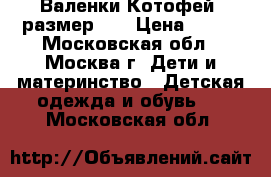 Валенки Котофей, размер 22 › Цена ­ 500 - Московская обл., Москва г. Дети и материнство » Детская одежда и обувь   . Московская обл.